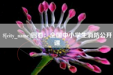 遵化市回看：全国中小学生消防公开课