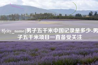 遵化市男子五千米中国记录是多少-男子五千米项目一直备受关注