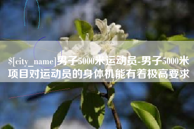遵化市男子5000米运动员-男子5000米项目对运动员的身体机能有着极高要求