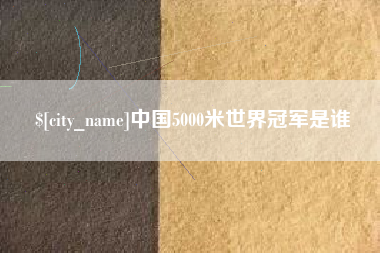 遵化市中国5000米世界冠军是谁