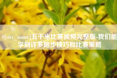 遵化市五千米比赛视频完整版-我们能学到许多跑步技巧和比赛策略