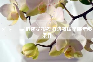 遵化市消防员报考消防救援学院年龄条件