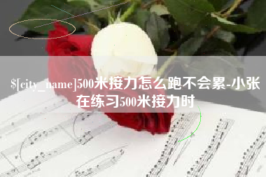 遵化市500米接力怎么跑不会累-小张在练习500米接力时