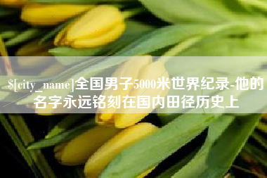 遵化市全国男子5000米世界纪录-他的名字永远铭刻在国内田径历史上
