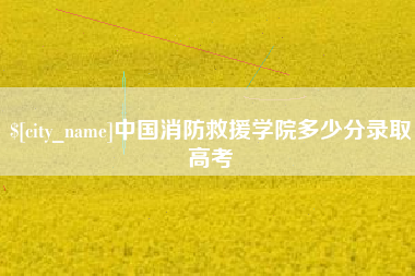 遵化市中国消防救援学院多少分录取高考