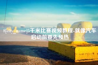 遵化市5千米比赛视频教程-就像汽车启动前要先预热