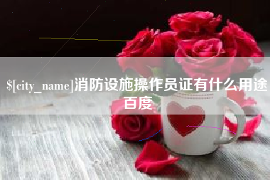 遵化市消防设施操作员证有什么用途百度