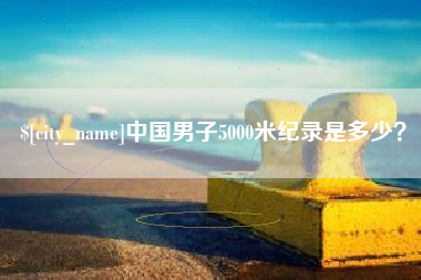 遵化市中国男子5000米纪录是多少？