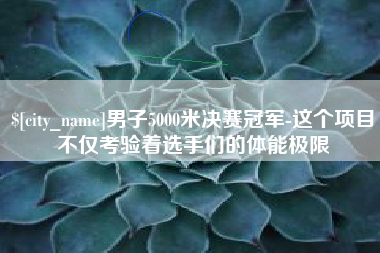 遵化市男子5000米决赛冠军-这个项目不仅考验着选手们的体能极限