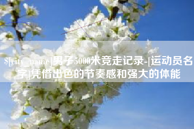遵化市男子5000米竞走记录-[运动员名字]凭借出色的节奏感和强大的体能