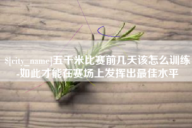 遵化市五千米比赛前几天该怎么训练-如此才能在赛场上发挥出最佳水平