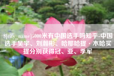遵化市5000米有中国选手吗知乎-中国选手吴宇、刘瀚彬、哈那哈提·木哈买提分别获得冠、亚、季军