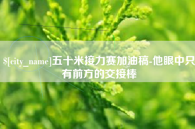 遵化市五十米接力赛加油稿-他眼中只有前方的交接棒