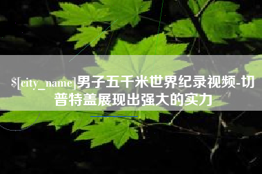 遵化市男子五千米世界纪录视频-切普特盖展现出强大的实力
