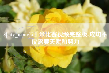 遵化市5千米比赛视频完整版-成功不仅需要天赋和努力
