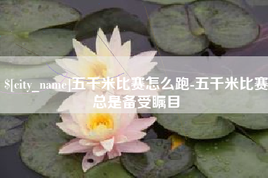 遵化市五千米比赛怎么跑-五千米比赛总是备受瞩目