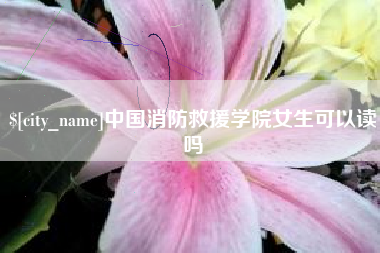 遵化市中国消防救援学院女生可以读吗