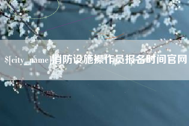 遵化市消防设施操作员报名时间官网