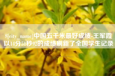 遵化市中国五千米最好成绩-王军霞以14分51秒92的成绩刷新了全国学生记录