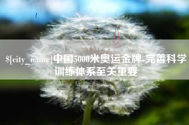 遵化市中国5000米奥运金牌-完善科学训练体系至关重要