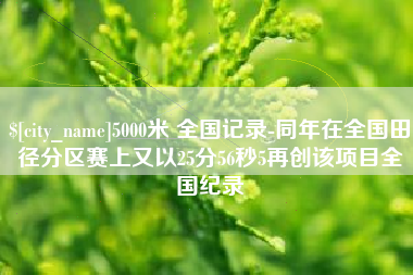 遵化市5000米 全国记录-同年在全国田径分区赛上又以25分56秒5再创该项目全国纪录