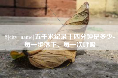 遵化市五千米纪录十四分钟是多少-每一步落下、每一次呼吸
