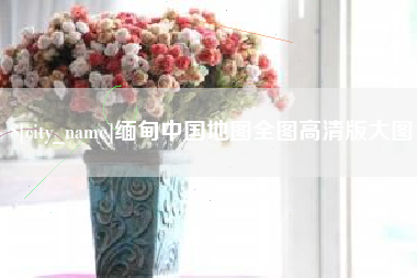 遵化市缅甸中国地图全图高清版大图