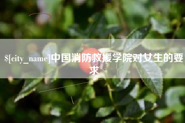 遵化市中国消防救援学院对女生的要求