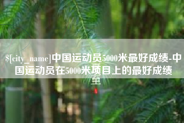 遵化市中国运动员5000米最好成绩-中国运动员在5000米项目上的最好成绩