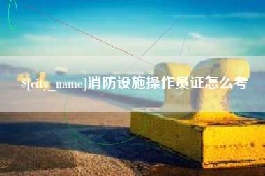 遵化市消防设施操作员证怎么考