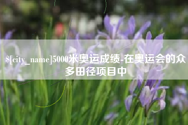 遵化市5000米奥运成绩-在奥运会的众多田径项目中