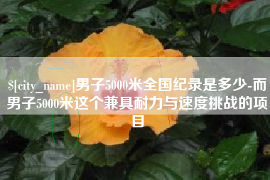 遵化市男子5000米全国纪录是多少-而男子5000米这个兼具耐力与速度挑战的项目