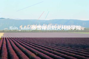 遵化市张雪峰讲防灾科技学院