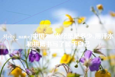 遵化市中国5000米纪录是多少-用汗水和拼搏书写了属于自己