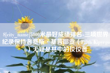 遵化市5000米最好成绩排名-三项世界纪录保持者费斯·基普耶贡（Faith Kipyegon）无疑是其中的佼佼者