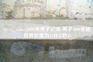 遵化市5000米男子记录-男子5000米跑世界纪录为12分37秒35