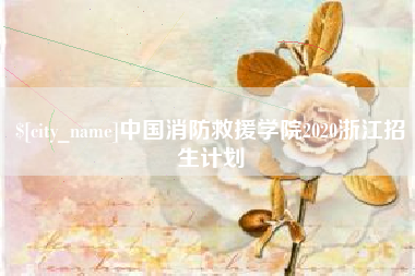 遵化市中国消防救援学院2020浙江招生计划