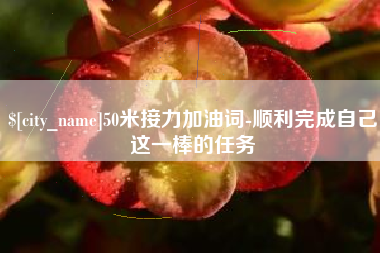 遵化市50米接力加油词-顺利完成自己这一棒的任务
