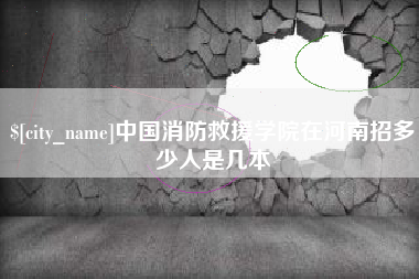 遵化市中国消防救援学院在河南招多少人是几本