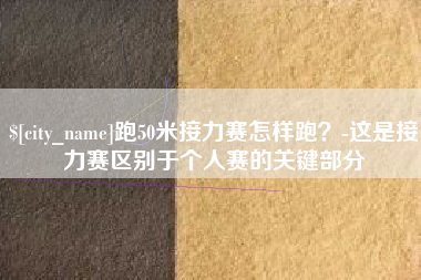 遵化市跑50米接力赛怎样跑？-这是接力赛区别于个人赛的关键部分