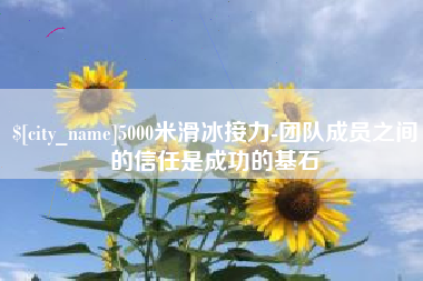 遵化市5000米滑冰接力-团队成员之间的信任是成功的基石
