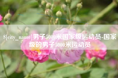 遵化市男子5000米国家级运动员-国家级的男子5000米运动员