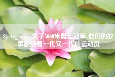 遵化市男子5000米奥运冠军-他们的故事激励着一代又一代的运动员