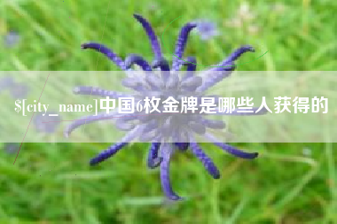 遵化市中国6枚金牌是哪些人获得的