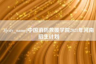 遵化市中国消防救援学院2021年河南招生计划