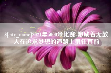 遵化市2021年5000米比赛-激励着无数人在追求梦想的道路上勇往直前
