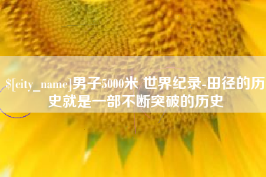 遵化市男子5000米 世界纪录-田径的历史就是一部不断突破的历史