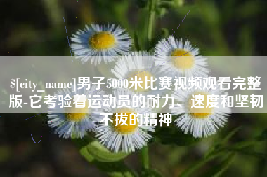 遵化市男子5000米比赛视频观看完整版-它考验着运动员的耐力、速度和坚韧不拔的精神