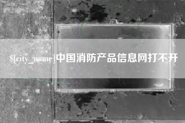 遵化市中国消防产品信息网打不开