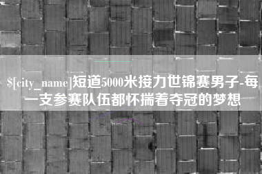 遵化市短道5000米接力世锦赛男子-每一支参赛队伍都怀揣着夺冠的梦想